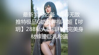 ⚡⚡最新宅男必备⭐青春无敌⭐推特极品G奶女神福利姬【哕玥】288私人群福利，完美身材蜂腰巨乳粉逼