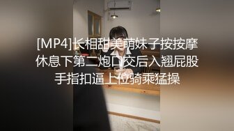 [MP4]长相甜美萌妹子按按摩休息下第二炮口交后入翘屁股手指扣逼上位骑乘猛操