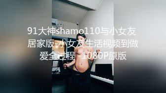 91大神shamo110与小女友 居家版-小女友生活视频到做爱全过程 -1080P原版