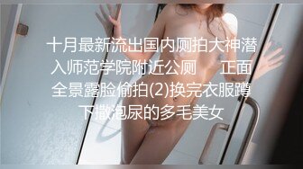 十月最新流出国内厕拍大神潜入师范学院附近公厕❤️正面全景露脸偷拍(2)换完衣服蹲下撒泡尿的多毛美女