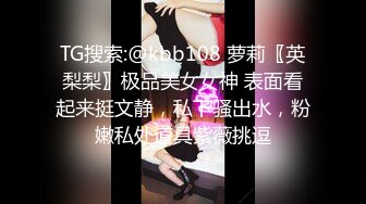 TG搜索:@kbb108 萝莉〖英梨梨〗极品美女女神 表面看起来挺文静，私下骚出水，粉嫩私处道具紫薇挑逗