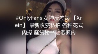 #OnlyFans 女神反差婊 【Xrein】 最新收费私拍 各种花式肉操 骚货秘书让老板内