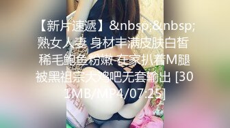 【新片速遞】&nbsp;&nbsp;熟女人妻 身材丰满皮肤白皙 稀毛鲍鱼粉嫩 在家扒着M腿被黑祖宗大鸡吧无套输出 [301MB/MP4/07:25]