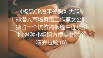 《极品CP魔手外购》大胆坑神潜入商场舞蹈工作室女公厕独占一个坑位隔板缝中连续偸拍 各种小姐姐方便美女脱个精光拉稀 (6)