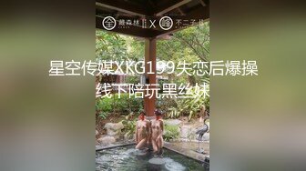 星空传媒XKG199失恋后爆操线下陪玩黑丝妹