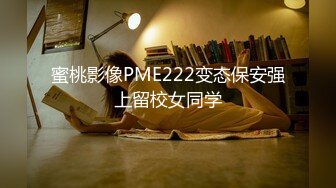 蜜桃影像PME222变态保安强上留校女同学