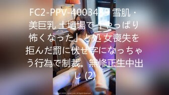 FC2-PPV-4003489 雪肌・美巨乳 土壇場で「やっぱり怖くなった」と処 女喪失を拒んだ罰に伏せ字になっちゃう行為で制裁。無修正生中出し (2)