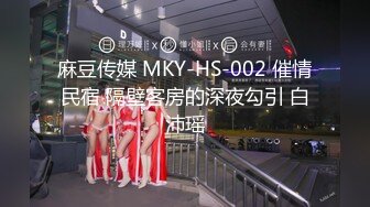 麻豆传媒 MKY-HS-002 催情民宿 隔壁客房的深夜勾引 白沛瑶