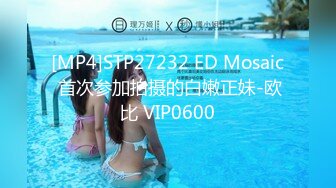 [MP4]STP27232 ED Mosaic 首次参加拍摄的白嫩正妹-欧比 VIP0600