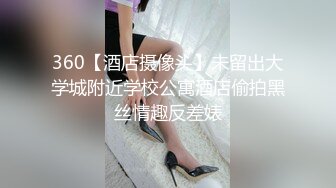 360【酒店摄像头】未留出大学城附近学校公寓酒店偷拍黑丝情趣反差婊