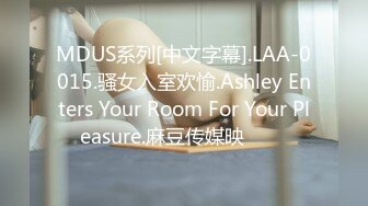 MDUS系列[中文字幕].LAA-0015.骚女入室欢愉.Ashley Enters Your Room For Your Pleasure.麻豆传媒映���