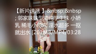 【新片速遞 】&nbsp;&nbsp; 邻家妹妹型清纯学生妹 小娇乳 稀毛小粉穴 淫水超多 一抠就出水 [201MB/MP4/03:28]