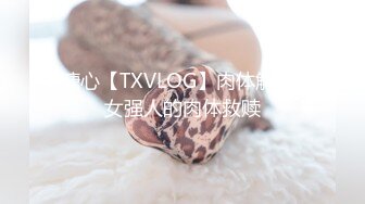 溏心【TXVLOG】肉体解放-女强人的肉体救赎