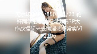 无水印[MP4/850M]1/23 轮奸同学的熟女妈妈激情3P大作战操起来表情淫荡非常爽VIP1196