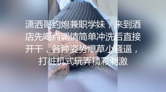 潇洒哥约炮兼职学妹，来到酒店先喝点调情简单冲洗后直接开干，各种姿势爆草小骚逼，打桩机式玩弄精彩刺激