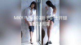 MKY-NS-007新手护士开腿就范-周甯