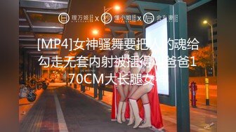 [MP4]女神骚舞要把人的魂给勾走无套内射被插得叫爸爸170CM大长腿女神