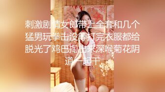 刺激剧情女郎带上全套和几个猛男玩拳击没等打完衣服都给脱光了鸡巴掏出来深喉菊花阴道一起干