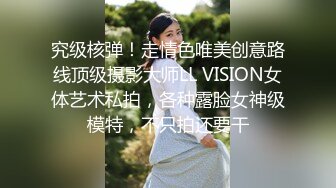 究级核弹！走情色唯美创意路线顶级摄影大师LL VISION女体艺术私拍，各种露脸女神级模特，不只拍还要干