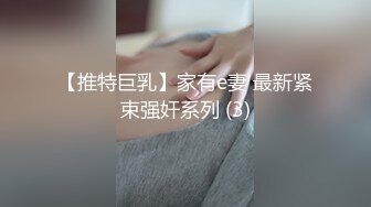 【推特巨乳】家有e妻 最新紧束强奸系列 (3)