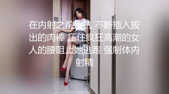 在内射之前反抗 不断插入拔出的肉棒 压住疯狂高潮的女人的腰阻止她逃跑 强制体内射精