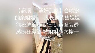 【超顶❤️通奸乱伦】会喷水的亲姐姐❤️ 大长腿销售姐姐彻夜缠绵汁液狂喷 圣诞装诱惑疯狂纵欲 被姐姐小穴榨干了精液