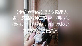 【专约老阿姨】36岁极品人妻，风情万种真骚货，俩小伙横扫这个年龄段，淫乱暴操让姐姐体会性爱高潮