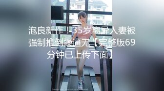 泡良新作！35岁离异人妻被强制推倒操逼无【完整版69分钟已上传下面】