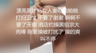 漂亮黑丝熟女人妻吃鸡啪啪 打扫卫生 不要了谢谢 啊啊不要了天哪 酒店约操黑祖宗大肉棒 刚要操被打扰了 操的爽叫不停