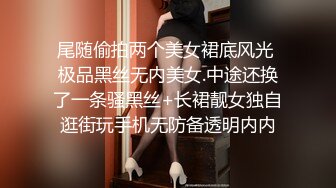 尾随偷拍两个美女裙底风光 极品黑丝无内美女.中途还换了一条骚黑丝+长裙靓女独自逛街玩手机无防备透明内内