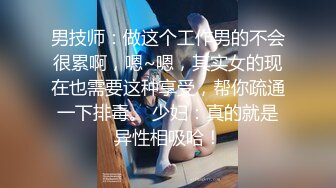 男技师：做这个工作男的不会很累啊，嗯~嗯，其实女的现在也需要这种享受，帮你疏通一下排毒。 少妇：真的就是异性相吸哈！