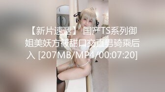 【新片速遞】 国产TS系列御姐美妖方筱甜口交直男骑乘后入 [207MB/MP4/00:07:20]