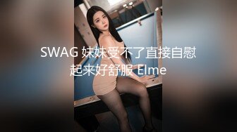 SWAG 妹妹受不了直接自慰起来好舒服 Elme