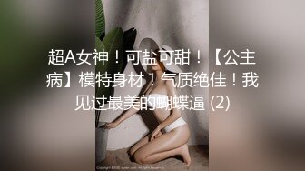 超A女神！可盐可甜！【公主病】模特身材！气质绝佳！我见过最美的蝴蝶逼 (2)