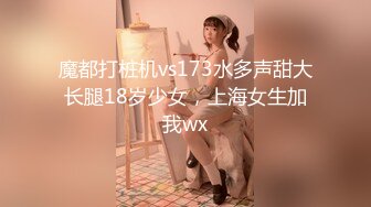 魔都打桩机vs173水多声甜大长腿18岁少女，上海女生加我wx