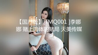 【国产版】[TMQ001 ]李娜娜 赌上肉体的赌局 天美传媒