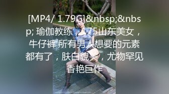 [MP4/ 1.79G]&nbsp;&nbsp; 瑜伽教练，175山东美女，牛仔裤 所有男人想要的元素都有了，肤白貌美，尤物罕见香艳巨作