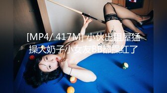 [MP4/ 417M] 小伙出租屋猛操大奶子小女友BB都操红了