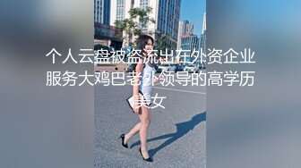 个人云盘被盗流出在外资企业服务大鸡巴老外领导的高学历美女