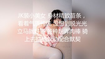 JK装小美女 身材精致苗条，看着气质纯纯 没想到脱光光立马就好骚 各种玩弄肉棒 骑上去抽插耸动配合默契