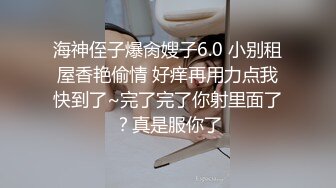 海神侄子爆肏嫂子6.0 小别租屋香艳偷情 好痒再用力点我快到了~完了完了你射里面了？真是服你了