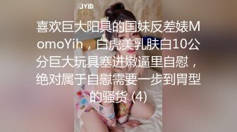 喜欢巨大阳具的国妹反差婊MomoYih，白虎美乳肤白10公分巨大玩具塞进嫩逼里自慰，绝对属于自慰需要一步到胃型的骚货 (4)