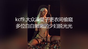 kcf9.大众澡堂子更衣间偷窥多位白白嫩嫩的少妇脱光光