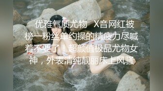 ✿优雅气质尤物✿X音网红被榜一粉丝单约操的精疲力尽喊着不要了！超颜值极品尤物女神，外表清纯靓丽床上风骚