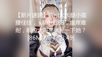 【新片速遞】杭州大长腿小蛮腰佳佳，❤家中扣BB，瘙痒难耐，哪位大哥来满足一下她？[86M/MP4/03:49]