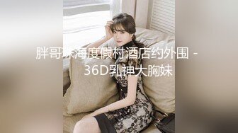 胖哥珠海度假村酒店约外围 - ❤️36D乳神大胸妹