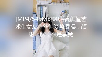 [MP4/549MB]00后高颜值艺术生女友，各种姿势暴操，颜射一脸，很是享受