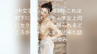 (中文字幕) [JUL-639] これは部下に厳しいムチムチ女上司にセクハラしたら怒られるどころかセックスまで出来た話です。 風間ゆみ