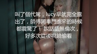 叫了個代駕，lucy早就完全露出了，師傅開車門進來的時候都震驚了！ 說話語無倫次，好多次從後視鏡偷看