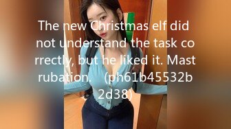 The new Christmas elf did not understand the task correctly, but he liked it. Mastrubation.♡ (ph61b45532b2d38)